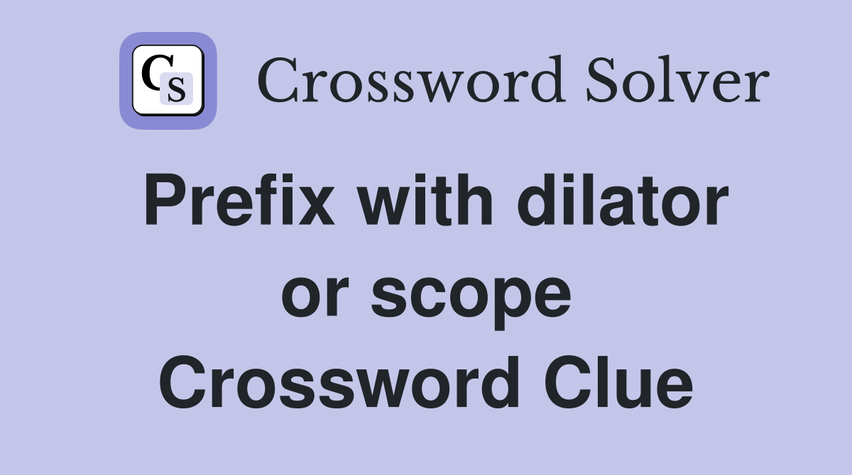 Prefix with dilator or scope Crossword Clue
