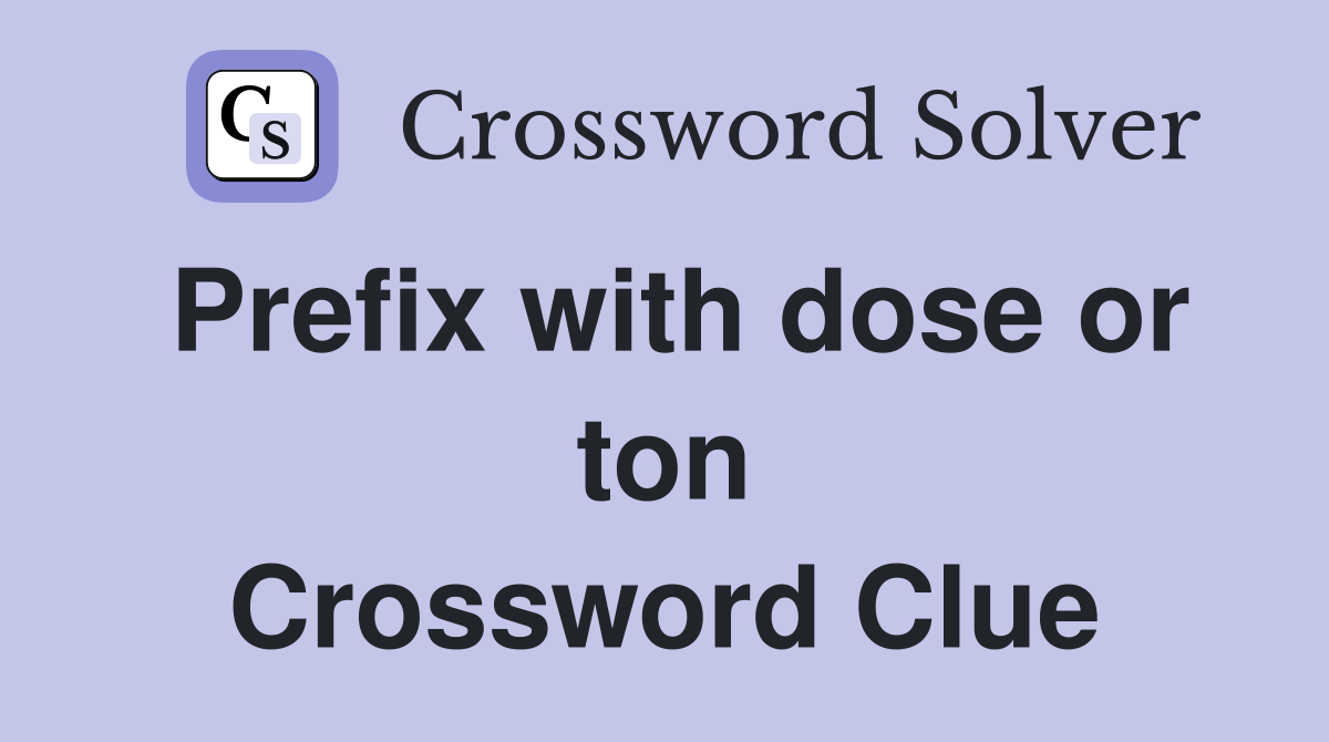 Prefix with dose or ton Crossword Clue
