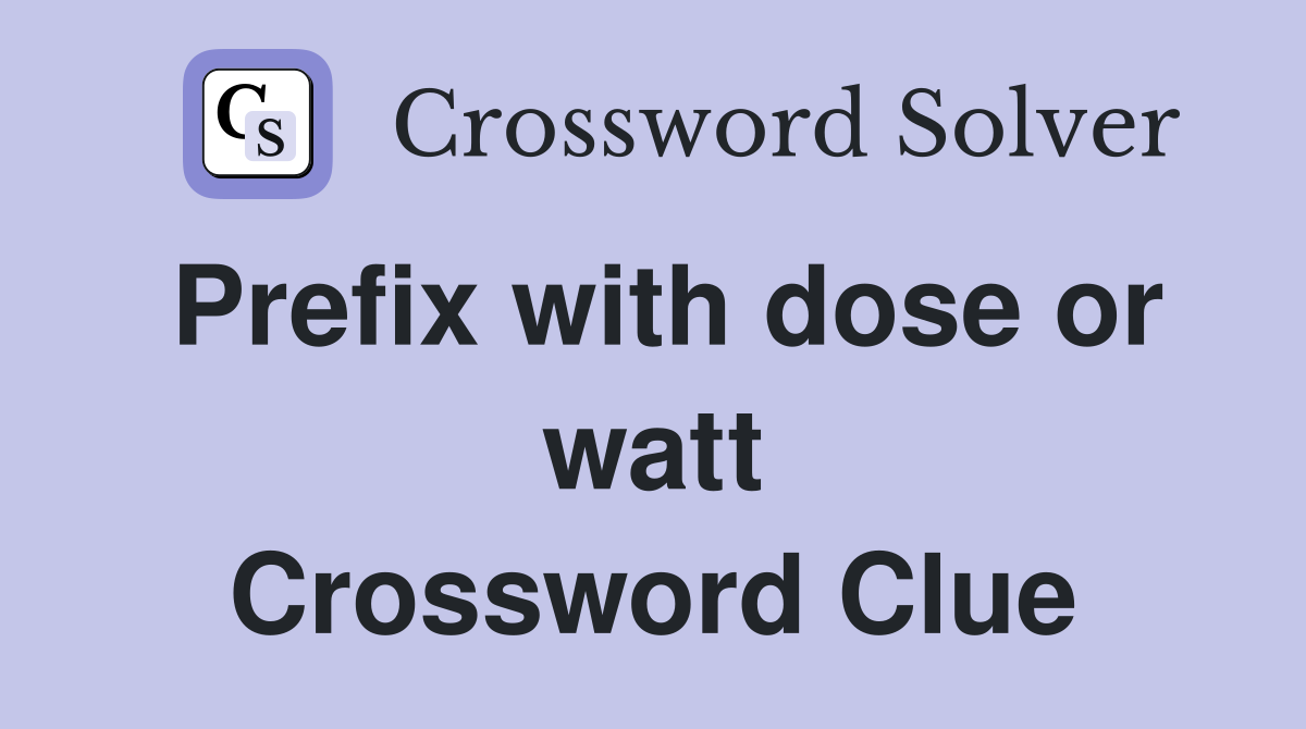 Prefix with dose or watt Crossword Clue