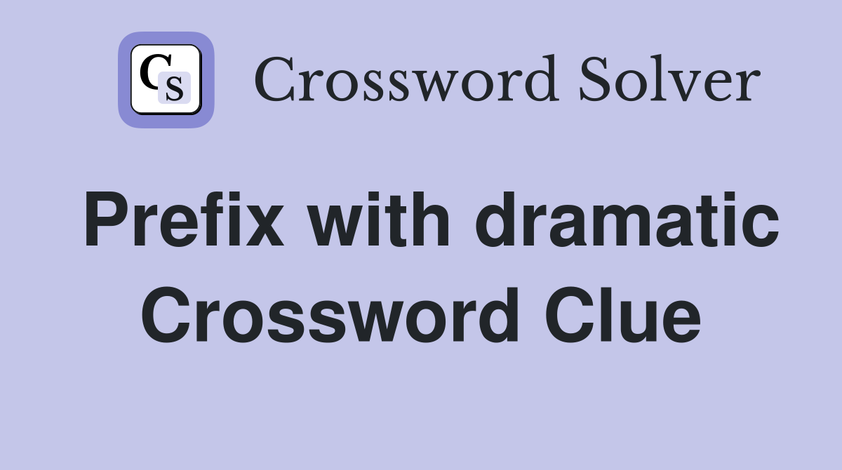 Prefix with dramatic Crossword Clue