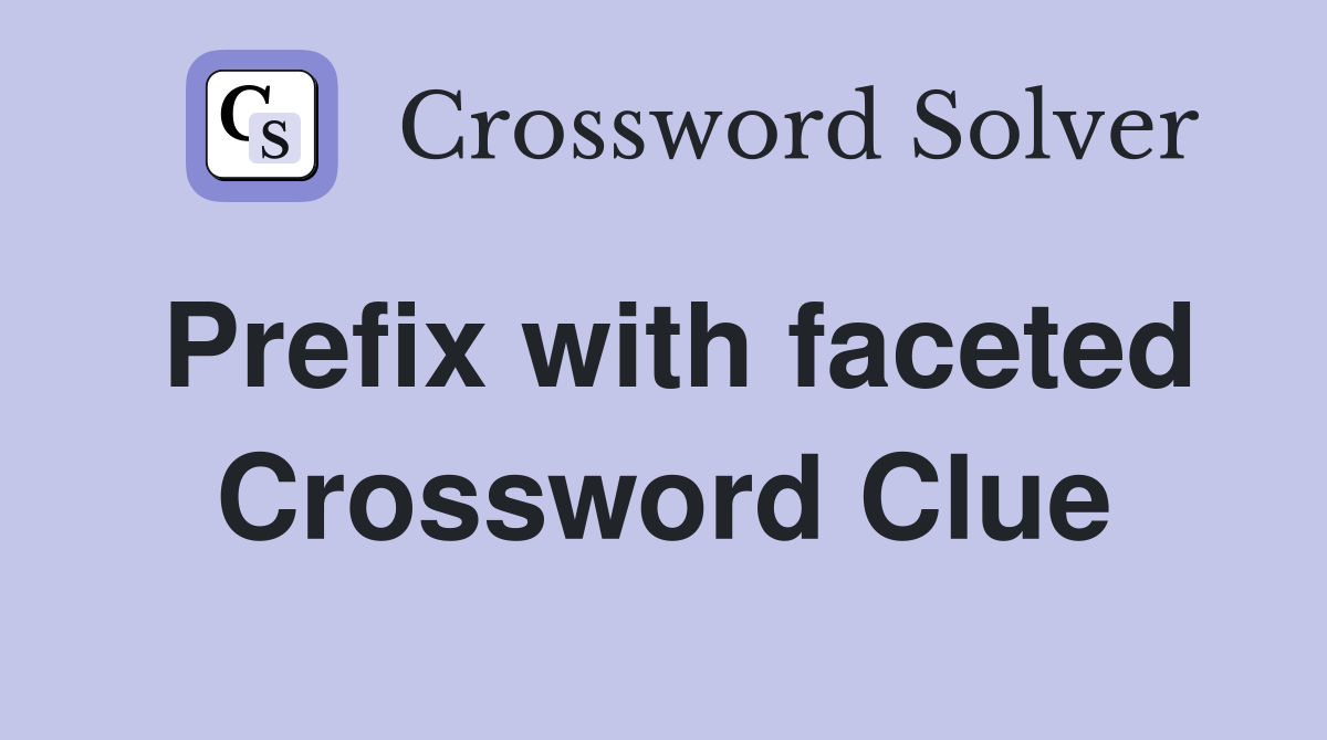 Prefix with faceted Crossword Clue