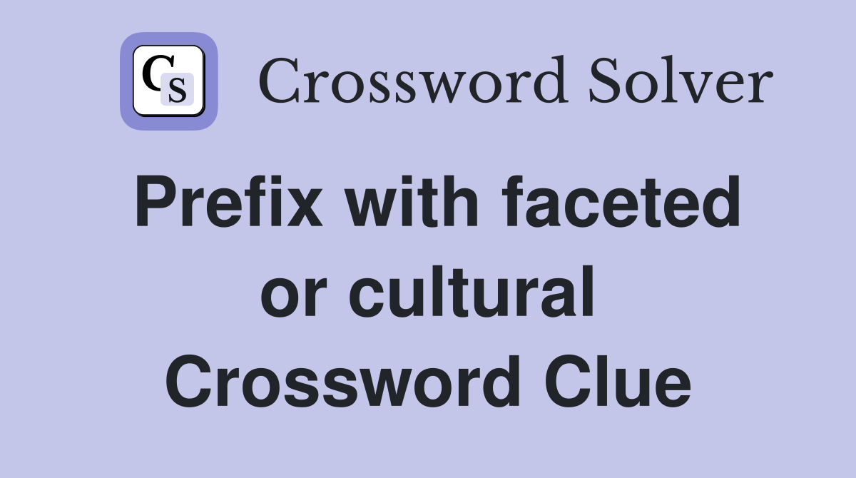 Prefix with faceted or cultural Crossword Clue