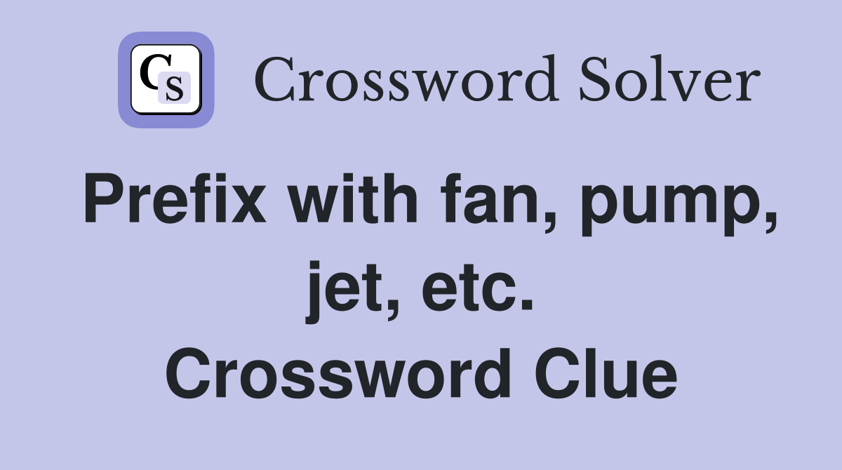 Prefix with fan, pump, jet, etc. Crossword Clue