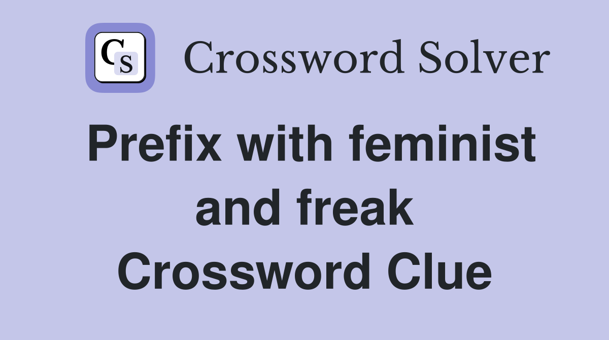 Prefix with feminist and freak Crossword Clue