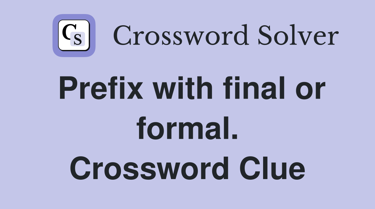 Prefix with final or formal. Crossword Clue