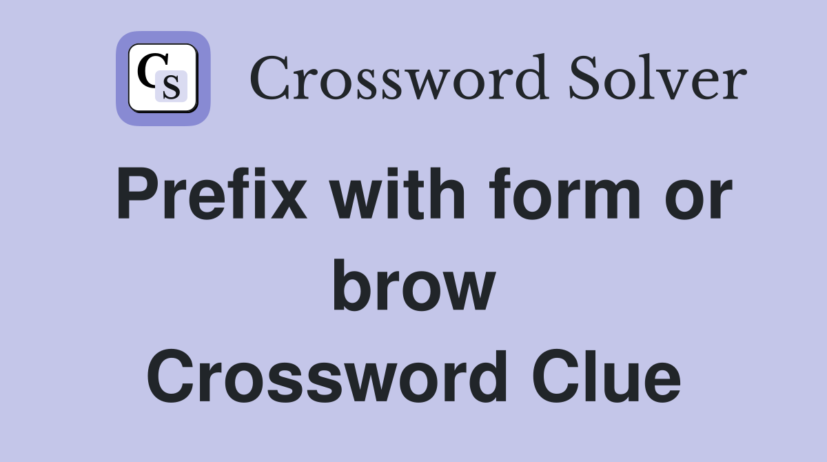 Prefix with form or brow Crossword Clue