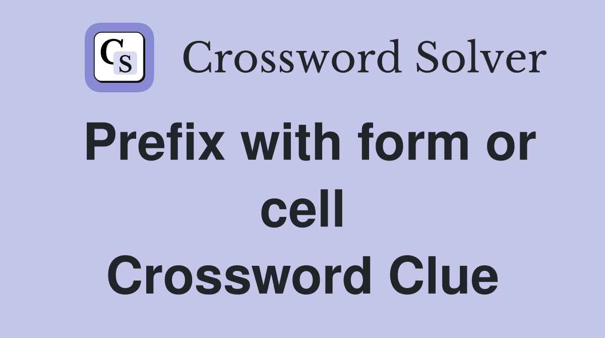 Prefix with form or cell Crossword Clue