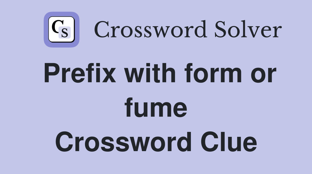 Prefix with form or fume Crossword Clue