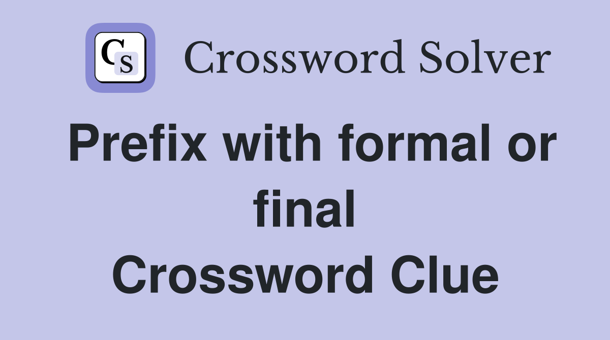 Prefix with formal or final Crossword Clue