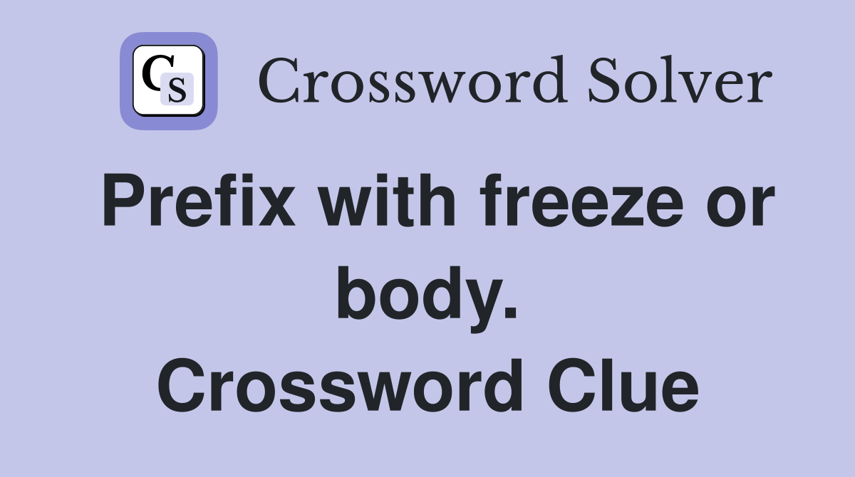 Prefix with freeze or body. Crossword Clue