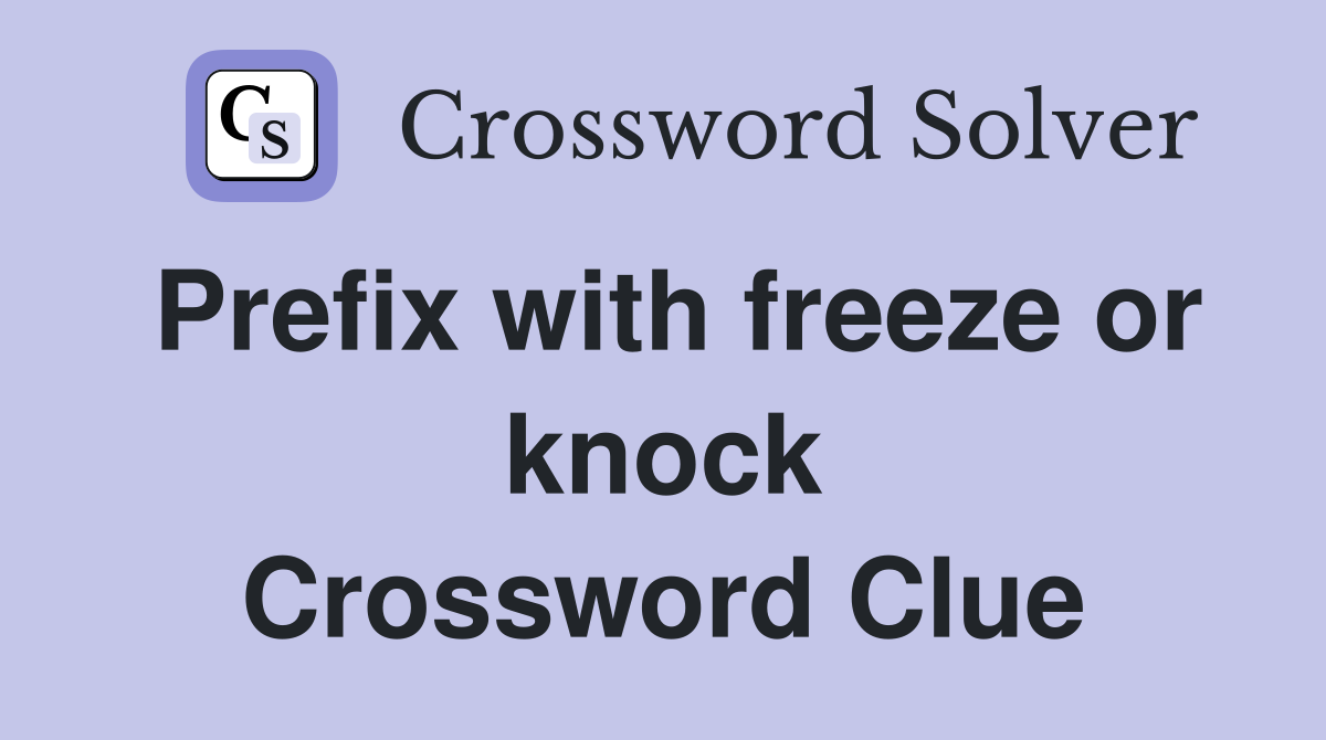 Prefix with freeze or knock Crossword Clue