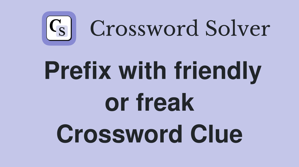 Prefix with friendly or freak Crossword Clue
