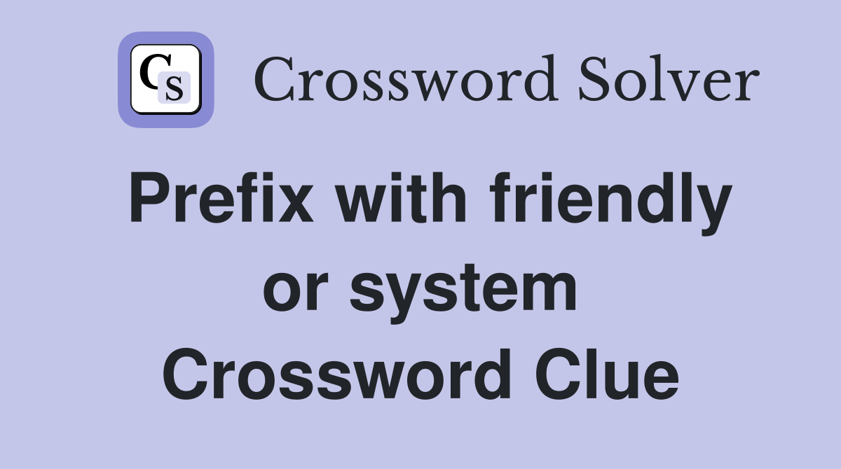 Prefix with friendly or system Crossword Clue