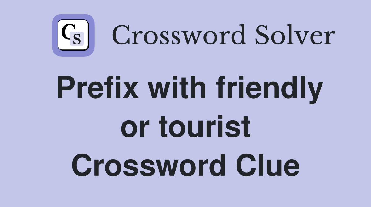 Prefix with friendly or tourist Crossword Clue