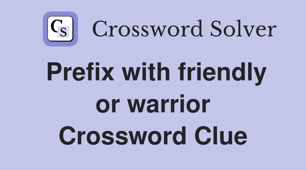 Prefix with friendly or warrior Crossword Clue