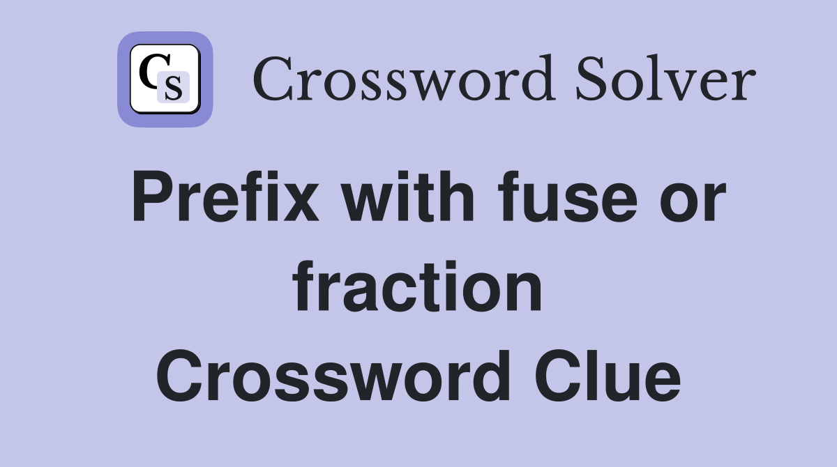 Prefix with fuse or fraction Crossword Clue