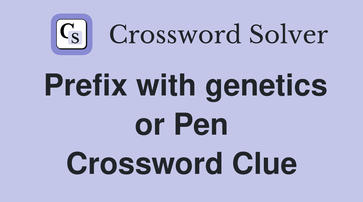 Prefix with genetics or Pen Crossword Clue