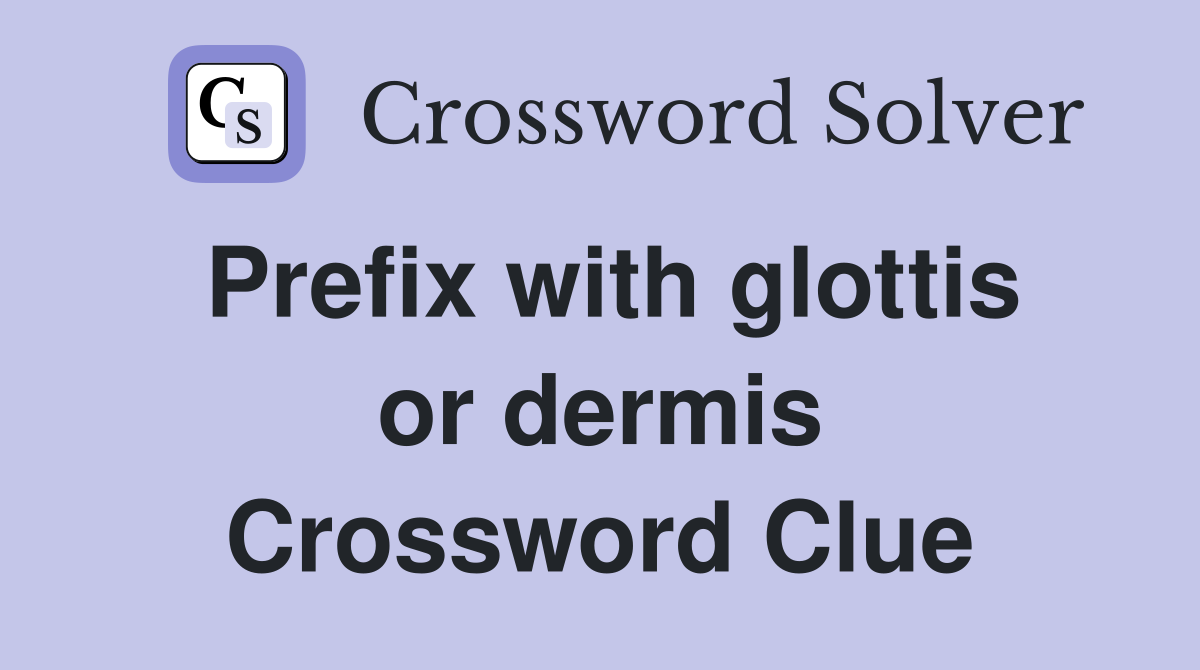 Prefix with glottis or dermis Crossword Clue