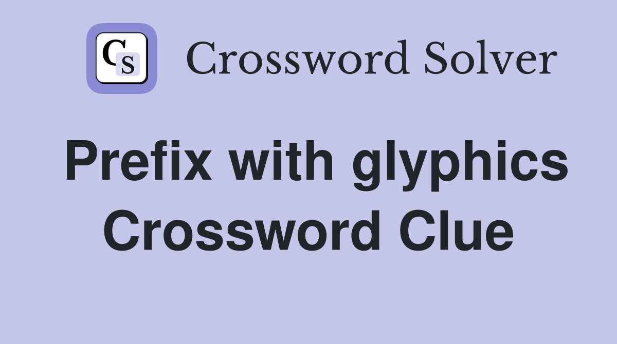 Prefix with glyphics Crossword Clue