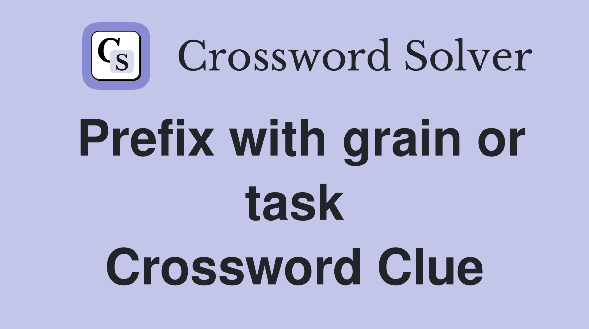 Prefix with grain or task Crossword Clue