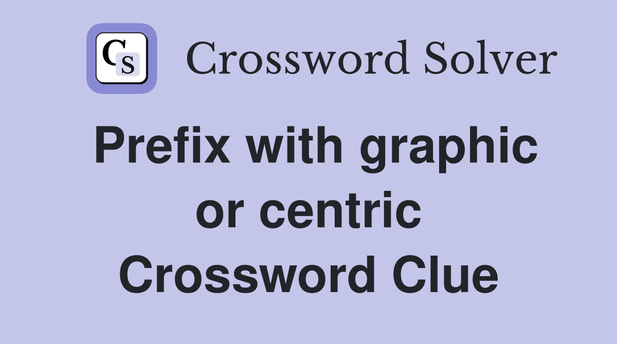 Prefix with graphic or centric Crossword Clue