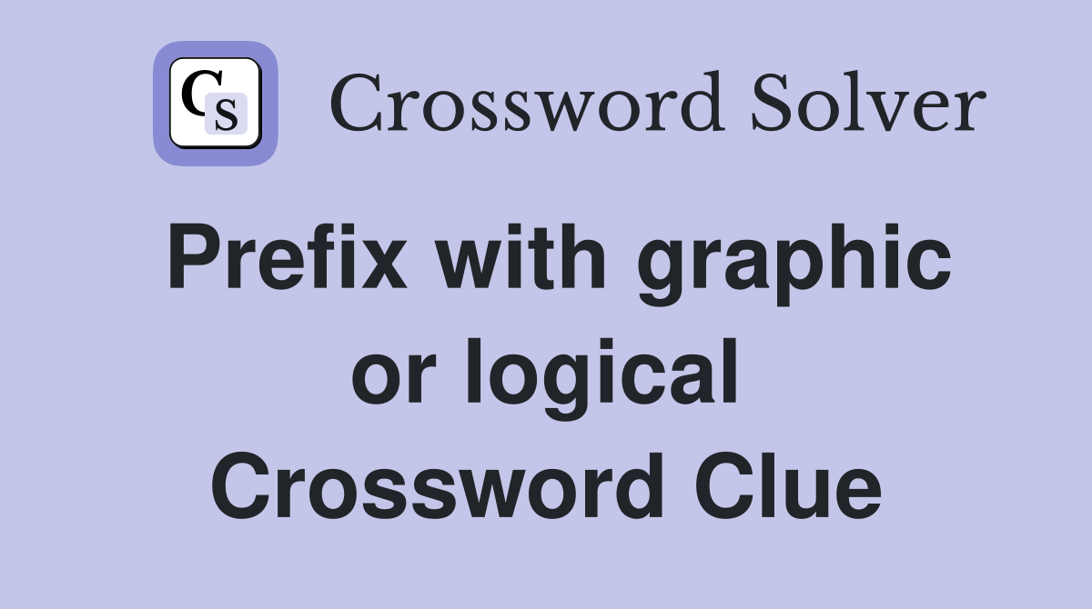 Prefix with graphic or logical Crossword Clue