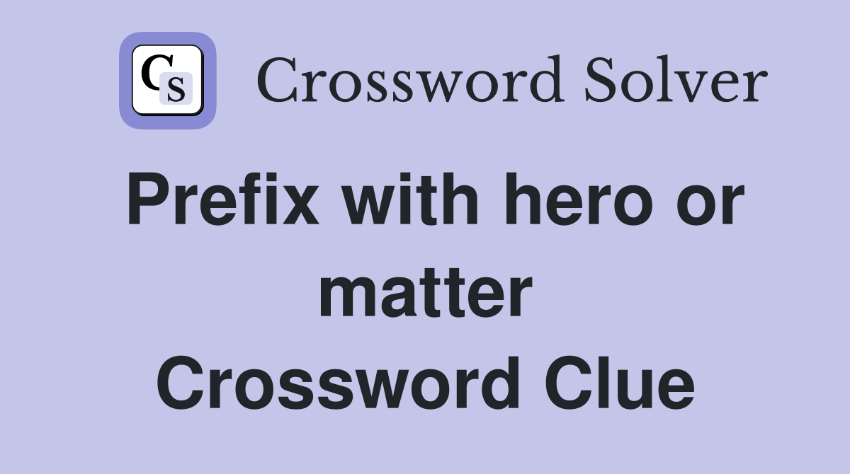 Prefix with hero or matter Crossword Clue