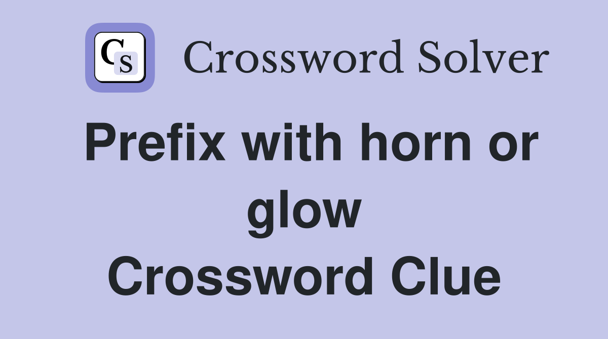 Prefix with horn or glow Crossword Clue