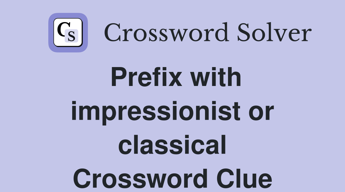 Prefix with impressionist or classical Crossword Clue