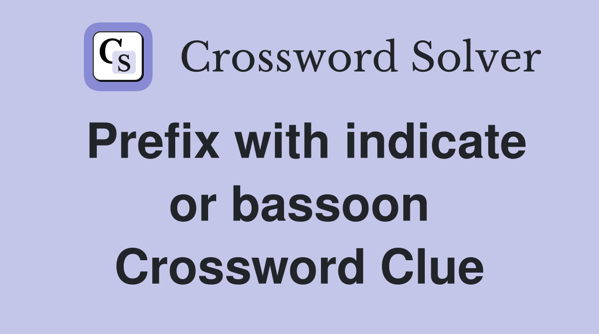 Prefix with indicate or bassoon Crossword Clue