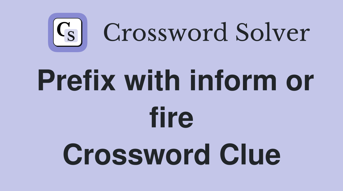 Prefix with inform or fire Crossword Clue