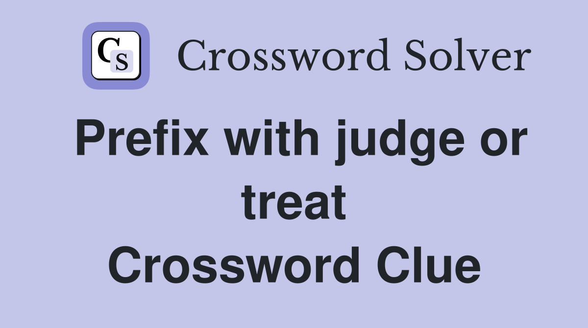 Prefix with judge or treat Crossword Clue