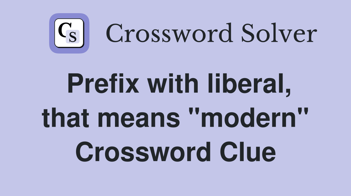 Prefix with liberal, that means "modern" Crossword Clue