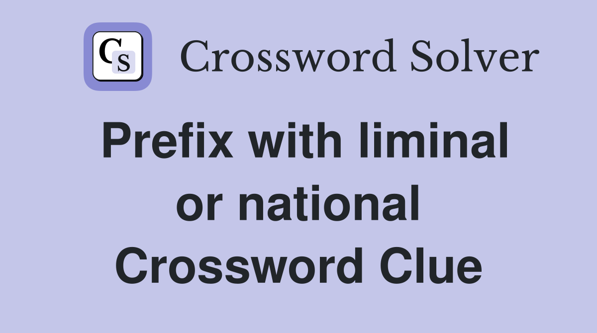 Prefix with liminal or national Crossword Clue