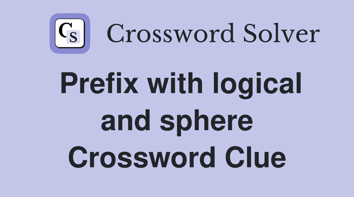 Prefix with logical and sphere Crossword Clue