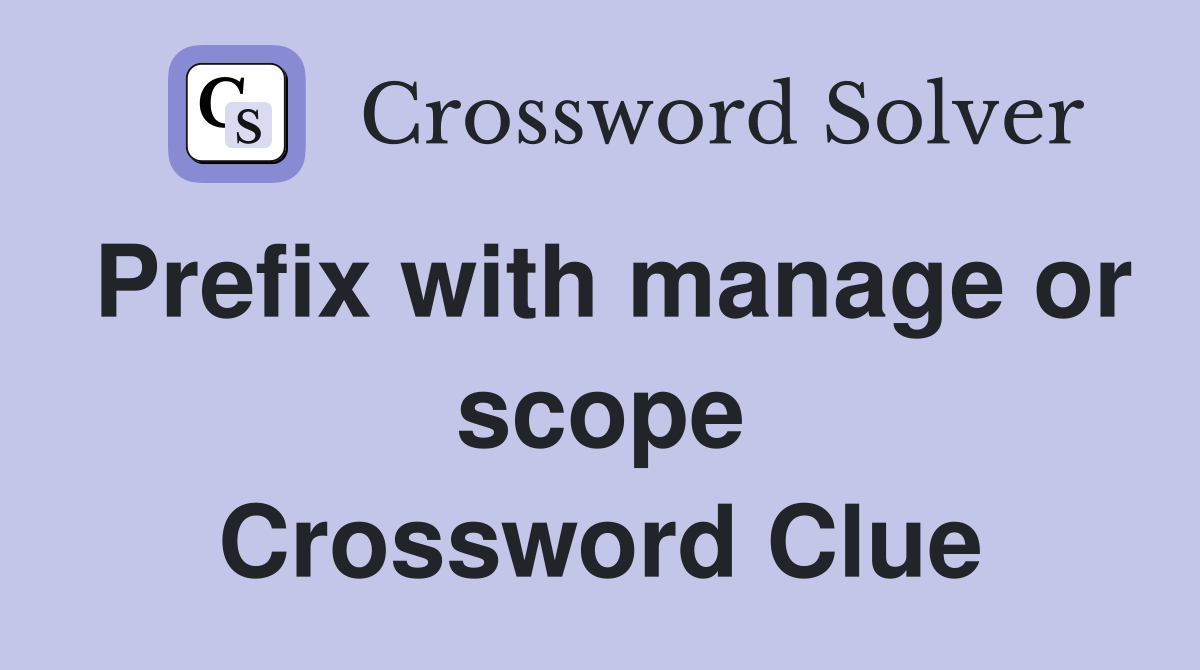Prefix with manage or scope Crossword Clue