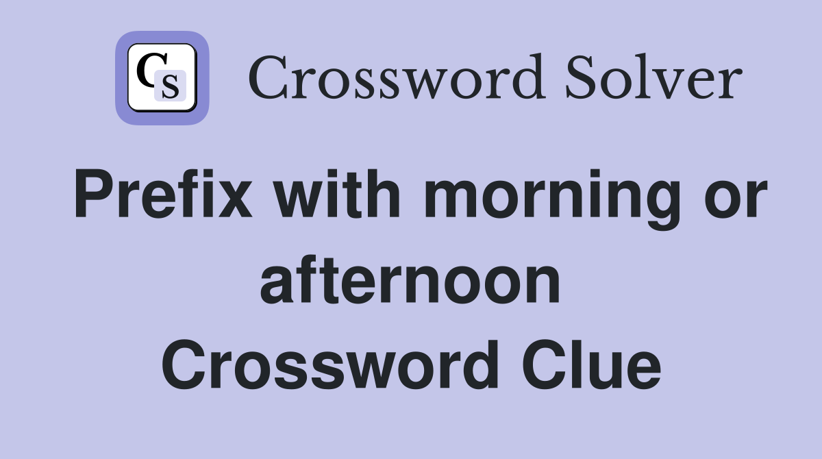 Prefix with morning or afternoon Crossword Clue