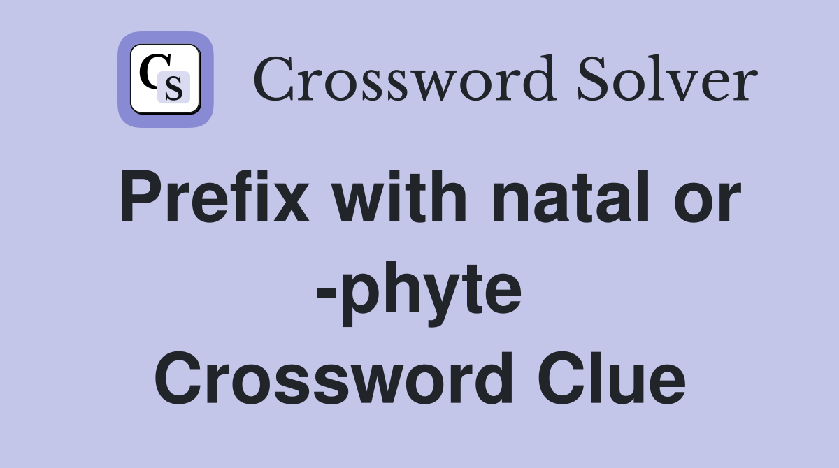Prefix with natal or -phyte Crossword Clue