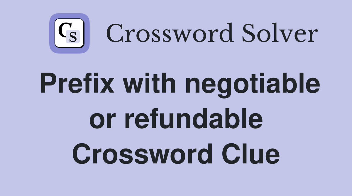 Prefix with negotiable or refundable Crossword Clue