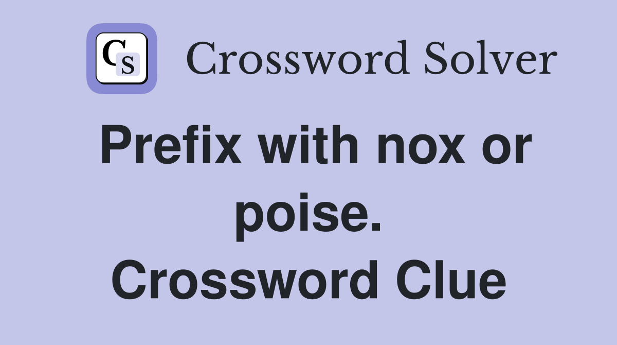 Prefix with nox or poise. Crossword Clue