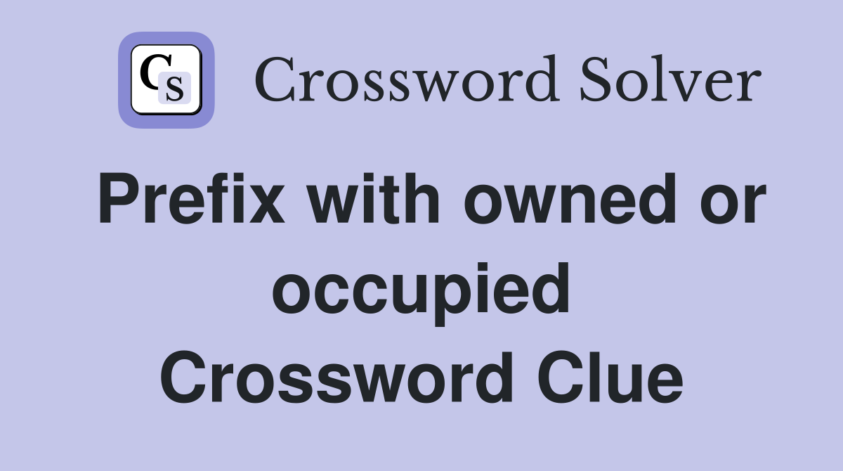 Prefix with owned or occupied Crossword Clue