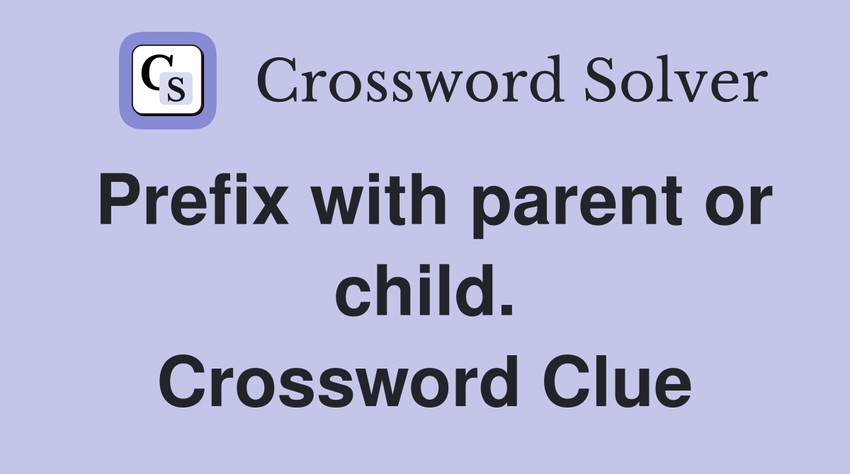 Prefix with parent or child. Crossword Clue