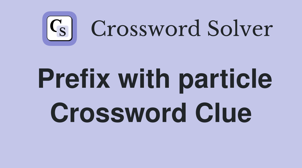Prefix with particle Crossword Clue