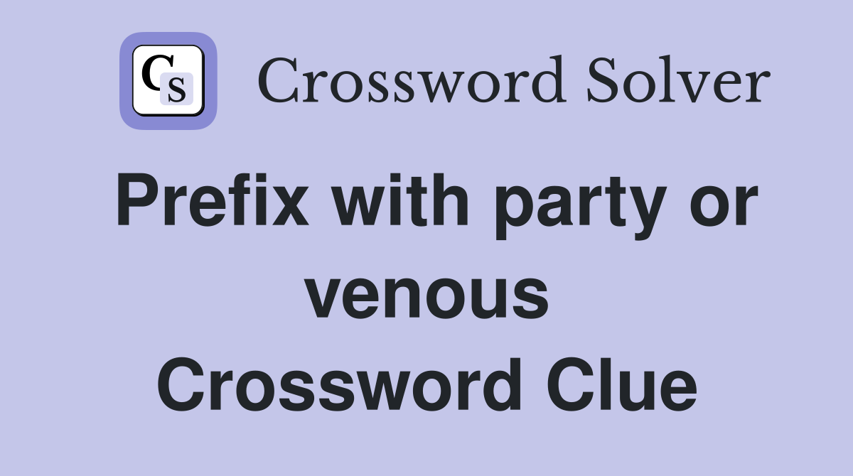 Prefix with party or venous Crossword Clue