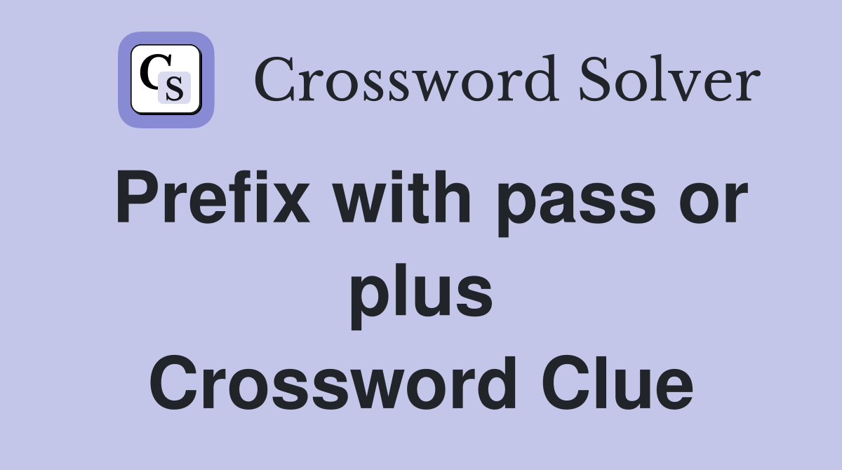 Prefix with pass or plus Crossword Clue