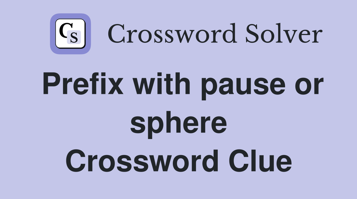 Prefix with pause or sphere Crossword Clue