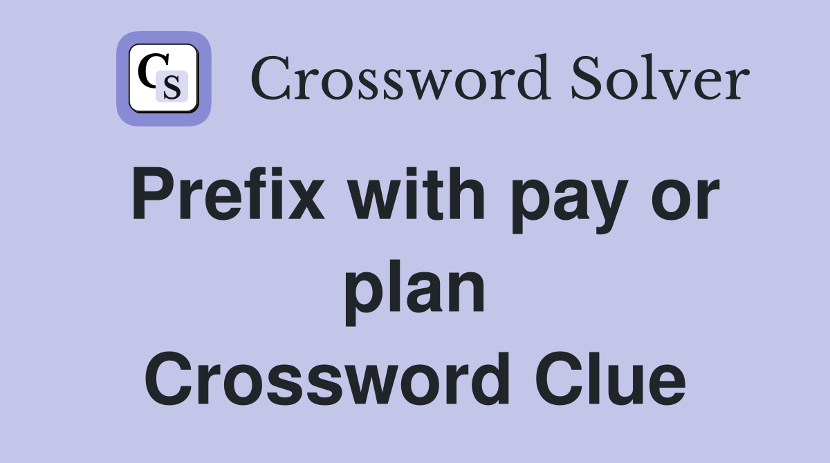 Prefix with pay or plan Crossword Clue