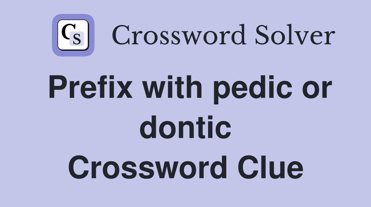 Prefix with pedic or dontic Crossword Clue
