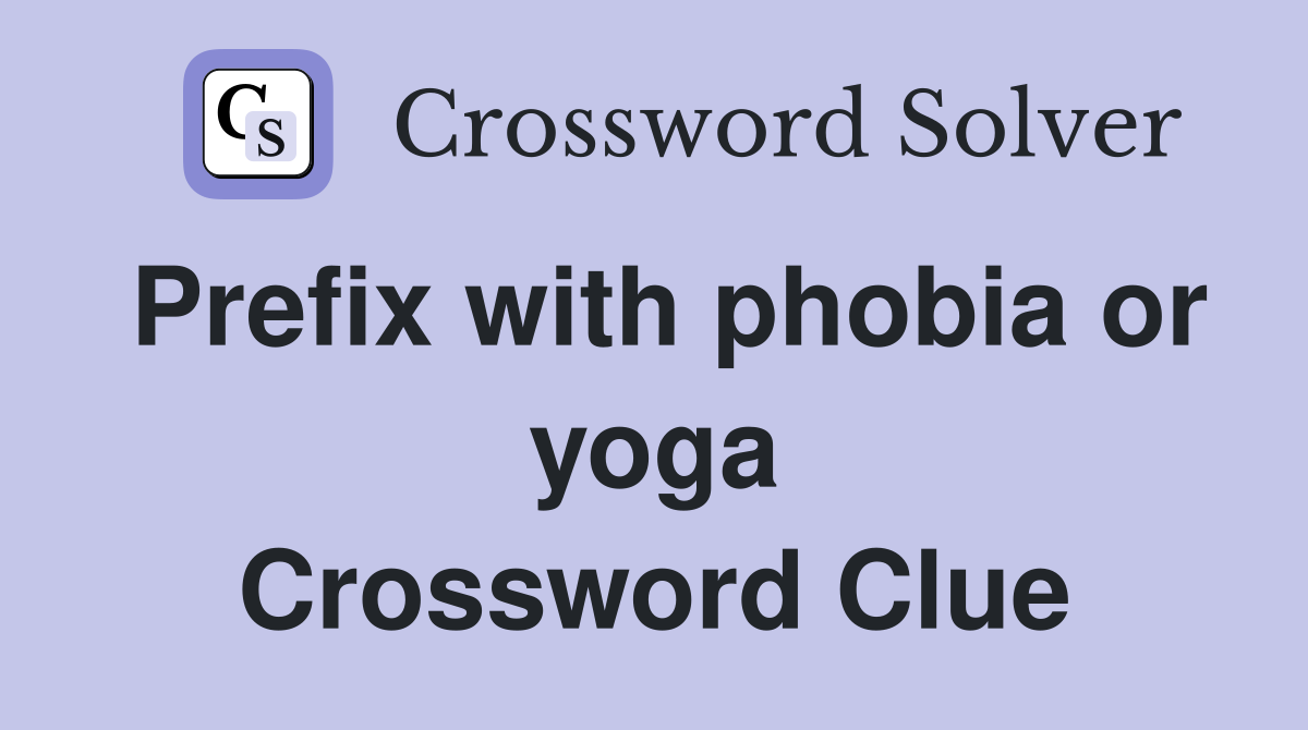 Prefix with phobia or yoga Crossword Clue