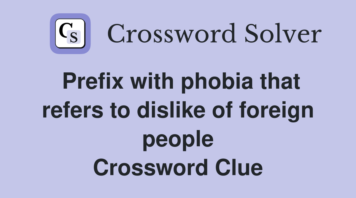 Prefix with phobia that refers to dislike of foreign people Crossword Clue